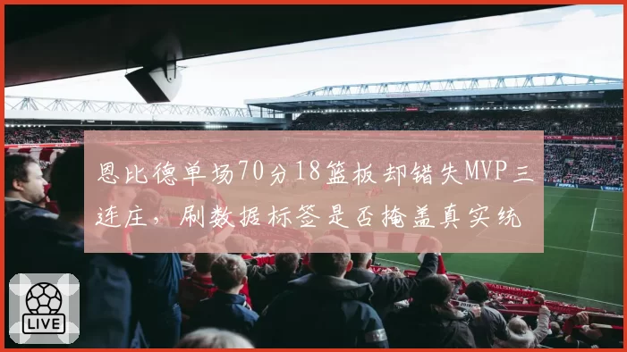 恩比德单场70分18篮板却错失MVP三连庄，刷数据标签是否掩盖真实统治力？