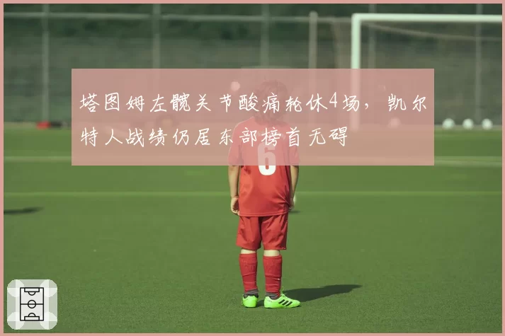 塔图姆左髋关节酸痛轮休4场,凯尔特人战绩仍居东部榜首无碍