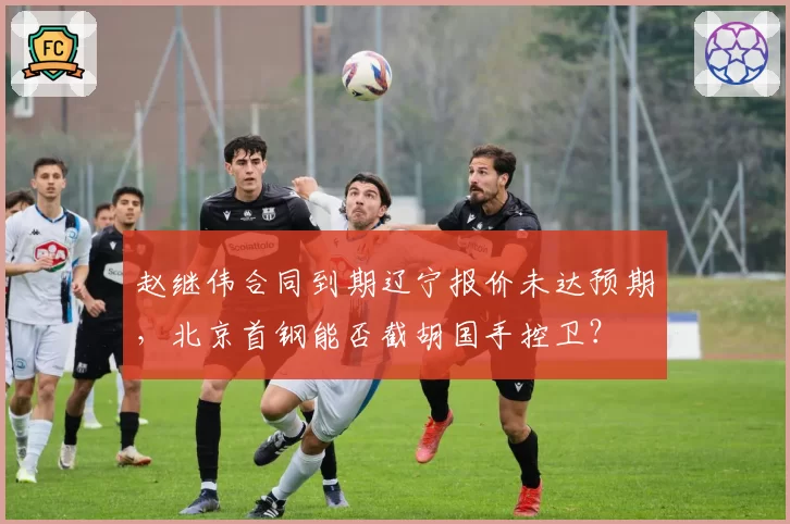 赵继伟合同到期辽宁报价未达预期,北京首钢能否截胡国手控卫?