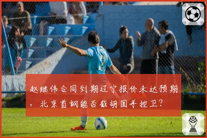 赵继伟合同到期辽宁报价未达预期，北京首钢能否截胡国手控卫？
