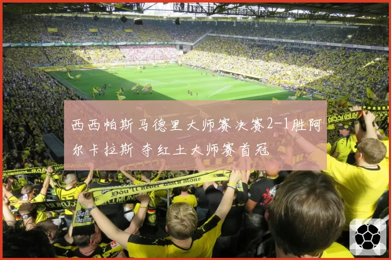 西西帕斯马德里大师赛决赛2-1胜阿尔卡拉斯 夺红土大师赛首冠