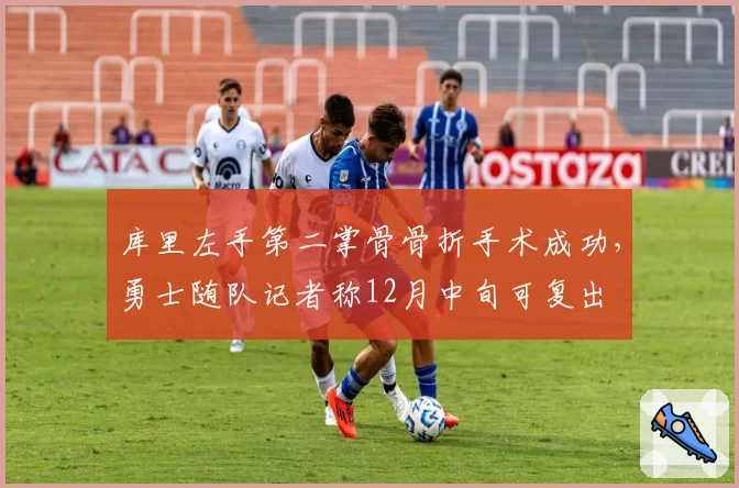 库里左手第二掌骨骨折手术成功，勇士随队记者称12月中旬可复出