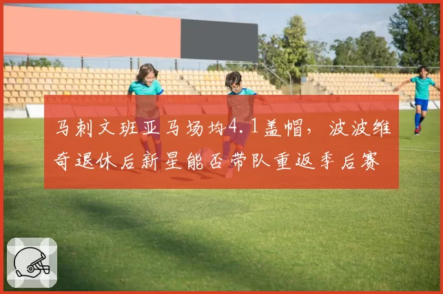 马刺文班亚马场均4.1盖帽，波波维奇退休后新星能否带队重返季后赛？