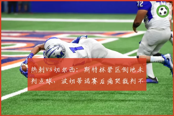 热刺vs切尔西：斯特林禁区倒地未判点球，波切蒂诺赛后痛哭裁判不公