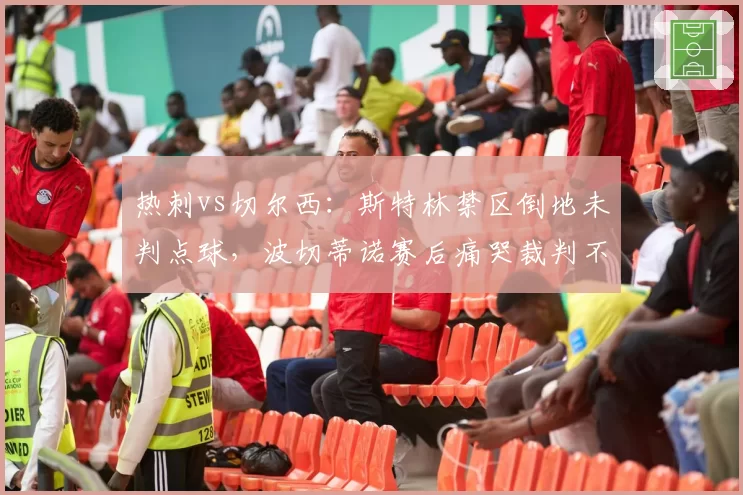 热刺vs切尔西：斯特林禁区倒地未判点球，波切蒂诺赛后痛哭裁判不公