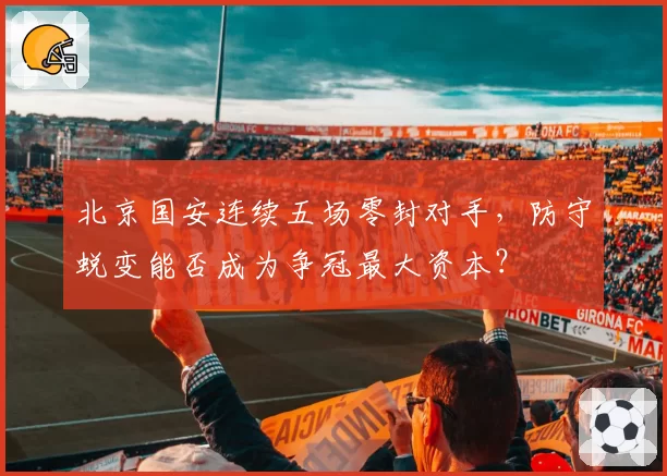 北京国安连续五场零封对手,防守蜕变能否成为争冠最大资本?