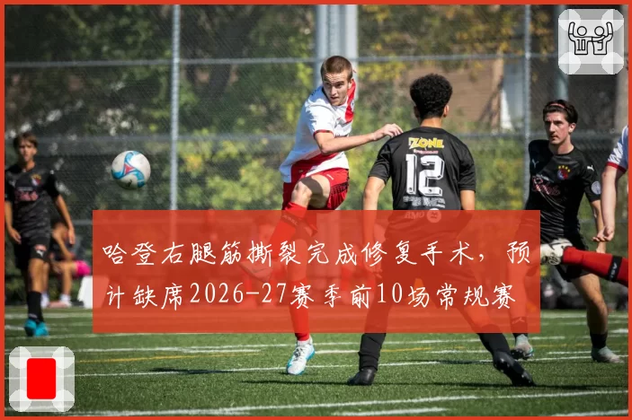 哈登右腿筋撕裂完成修复手术，预计缺席2026-27赛季前10场常规赛