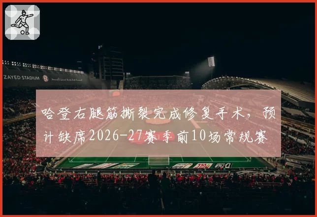 哈登右腿筋撕裂完成修复手术,预计缺席2026-27赛季前10场常规赛