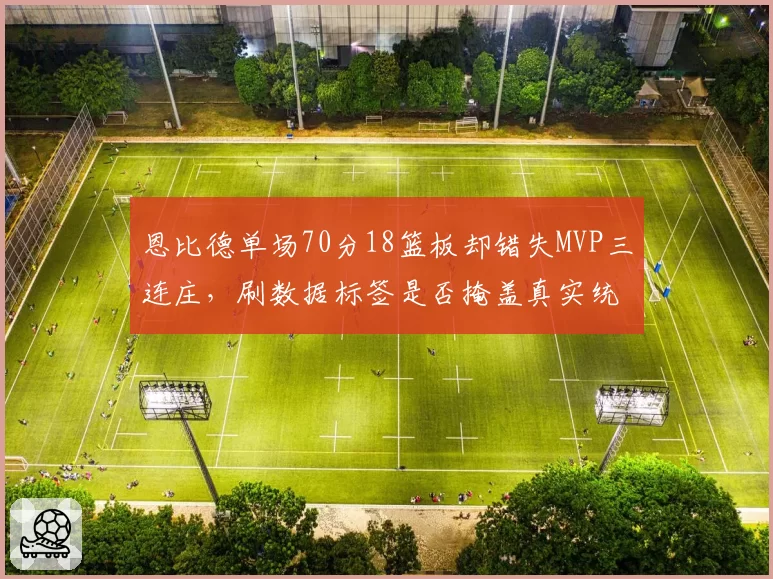 恩比德单场70分18篮板却错失MVP三连庄,刷数据标签是否掩盖真实统治力?