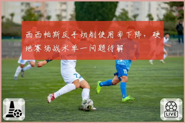西西帕斯反手切削使用率下降，硬地赛场战术单一问题待解