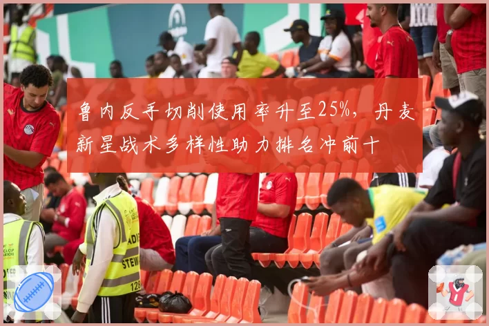 鲁内反手切削使用率升至25%，丹麦新星战术多样性助力排名冲前十