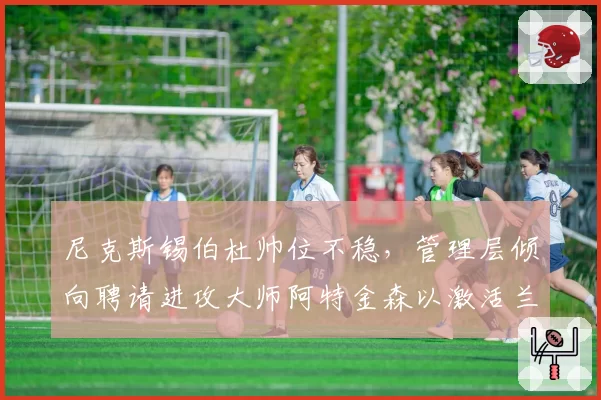 尼克斯锡伯杜帅位不稳，管理层倾向聘请进攻大师阿特金森以激活兰德尔
