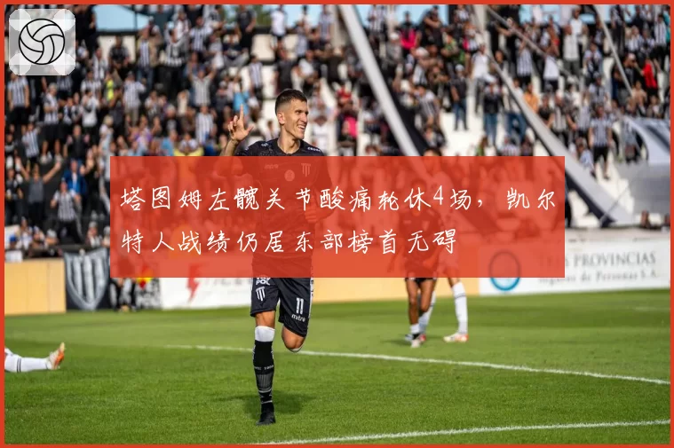 塔图姆左髋关节酸痛轮休4场，凯尔特人战绩仍居东部榜首无碍