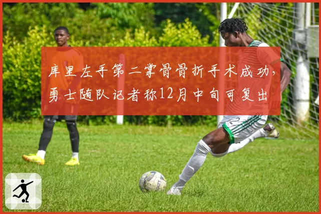 库里左手第二掌骨骨折手术成功，勇士随队记者称12月中旬可复出