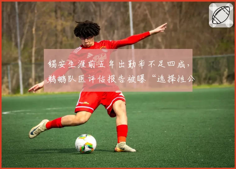 锡安生涯前五年出勤率不足四成，鹈鹕队医评估报告被曝“选择性公开”